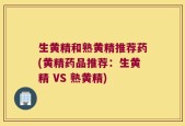生黄精和熟黄精推荐药(黄精药品推荐：生黄精 VS 熟黄精)