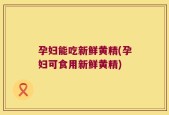 孕妇能吃新鲜黄精(孕妇可食用新鲜黄精)