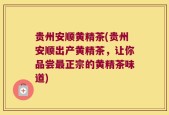 贵州安顺黄精茶(贵州安顺出产黄精茶，让你品尝最正宗的黄精茶味道)