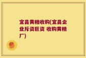 宜昌黄精收购(宜昌企业斥资巨资 收购黄精厂)