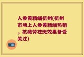 人参黄精蛹杭州(杭州市场上人参黄精蛹热销，抗疲劳祛斑效果备受关注)