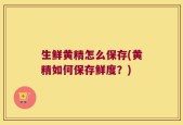 生鲜黄精怎么保存(黄精如何保存鲜度？)