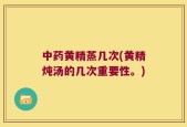 中药黄精蒸几次(黄精炖汤的几次重要性。)