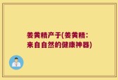 姜黄精产于(姜黄精：来自自然的健康神器)