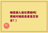 喉癌病人能吃黄精吗(黄精对喉癌患者是否安全？)