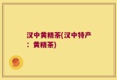 汉中黄精茶(汉中特产：黄精茶)