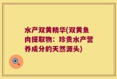 水产双黄精华(双黄鱼肉提取物：珍贵水产营养成分的天然源头)