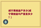 威宁黄精亩产多少(威宁黄精亩均产量是多少？)