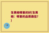 生黄精哪里的好(生黄精：哪里的品质最佳？)