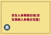 京东人参黄精价格(京东黄精人参售价实惠)