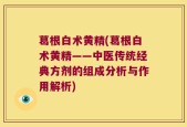 葛根白术黄精(葛根白术黄精——中医传统经典方剂的组成分析与作用解析)