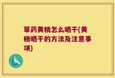 草药黄精怎么晒干(黄精晒干的方法及注意事项)