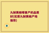 九制黄精哪里产的品质好(优质九制黄精产地推荐)