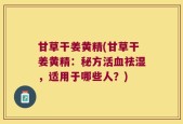 甘草干姜黄精(甘草干姜黄精：秘方活血祛湿，适用于哪些人？)