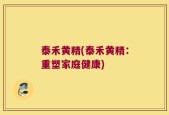泰禾黄精(泰禾黄精：重塑家庭健康)