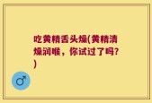 吃黄精舌头燥(黄精清燥润喉，你试过了吗？)