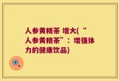 人参黄精茶 增大(“人参黄精茶”：增强体力的健康饮品)