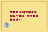 生黄精保存(如何正确保存生黄精，维持其最佳品质？)