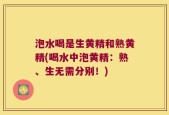泡水喝是生黄精和熟黄精(喝水中泡黄精：熟、生无需分别！)