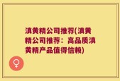 滇黄精公司推荐(滇黄精公司推荐：高品质滇黄精产品值得信赖)
