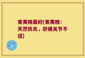 姜黄精最好(姜黄精：天然抗炎，舒缓关节不适)
