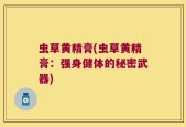 虫草黄精膏(虫草黄精膏：强身健体的秘密武器)