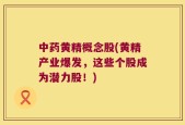 中药黄精概念股(黄精产业爆发，这些个股成为潜力股！)