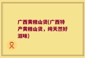 广西黄精山货(广西特产黄精山货，纯天然好滋味)