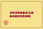 收购滇黄精曲靖(云南曲靖被收购黄精牌)