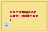 瓜蒌仁和黄精(瓜蒌仁与黄精：对健康的好处)