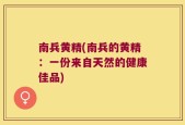 南兵黄精(南兵的黄精：一份来自天然的健康佳品)