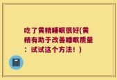 吃了黄精睡眠很好(黄精有助于改善睡眠质量：试试这个方法！)