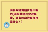 海参双蛹黄精片是干嘛的(海参黄精片含双蛹黄，具有的功效和作用是什么？)