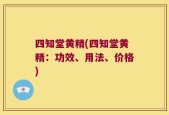 四知堂黄精(四知堂黄精：功效、用法、价格)