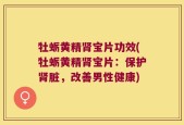 牡蛎黄精肾宝片功效(牡蛎黄精肾宝片：保护肾脏，改善男性健康)