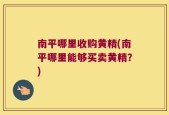 南平哪里收购黄精(南平哪里能够买卖黄精？)