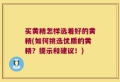 买黄精怎样选着好的黄精(如何挑选优质的黄精？提示和建议！)