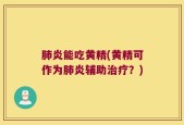 肺炎能吃黄精(黄精可作为肺炎辅助治疗？)