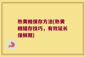 熟黄精保存方法(熟黄精储存技巧，有效延长保鲜期)