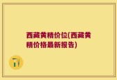 西藏黄精价位(西藏黄精价格最新报告)