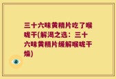 三十六味黄精片吃了喉咙干(解渴之选：三十六味黄精片缓解喉咙干燥)