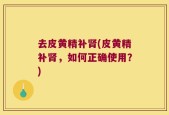 去皮黄精补肾(皮黄精补肾，如何正确使用？)