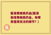 医保黄精类药品(医保新增黄精类药品，有哪些值得关注的细节？)