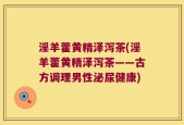 淫羊藿黄精泽泻茶(淫羊藿黄精泽泻茶——古方调理男性泌尿健康)