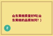 山东黄精质量好吗(山东黄精的品质如何？)