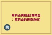 草药山黄精金(黄精金：草药山的传奇身份)