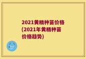 2021黄精种苗价格(2021年黄精种苗价格趋势)