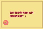 怎样分辨熟黄精(如何辨别熟黄精？)