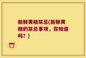 新鲜黄精禁忌(新鲜黄精的禁忌事项，你知道吗？)