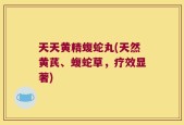 天天黄精蝮蛇丸(天然黄芪、蝮蛇草，疗效显著)